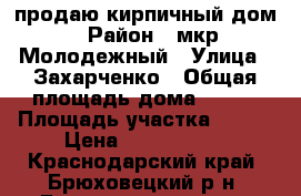 продаю кирпичный дом › Район ­ мкр Молодежный › Улица ­ Захарченко › Общая площадь дома ­ 150 › Площадь участка ­ 990 › Цена ­ 3 900 000 - Краснодарский край, Брюховецкий р-н, Брюховецкая ст-ца Недвижимость » Дома, коттеджи, дачи продажа   